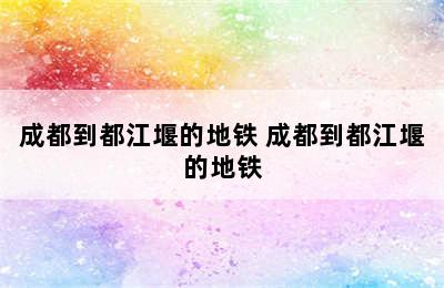 成都到都江堰的地铁 成都到都江堰的地铁